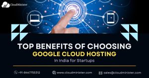 Top Benefits of Choosing Google Cloud Hosting in India for Startups